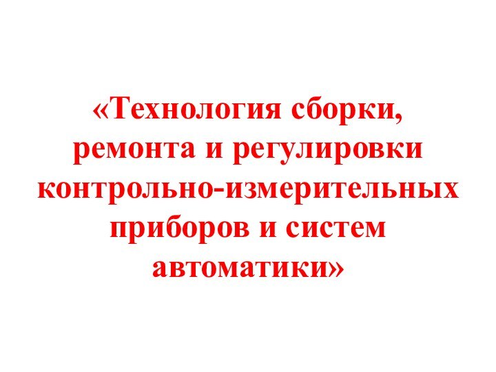 «Технология сборки, ремонта и регулировки контрольно-измерительных приборов и систем автоматики»