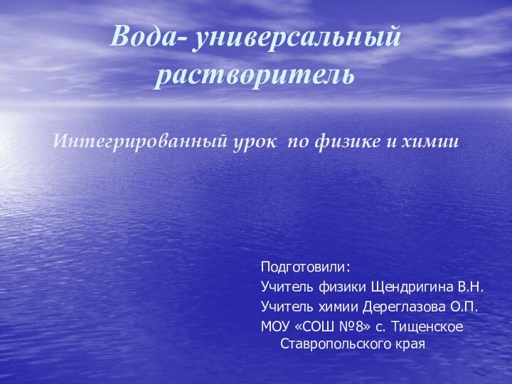 Вода- универсальный растворитель  Интегрированный урок по физике и химии Подготовили:Учитель физики