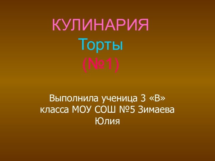 КУЛИНАРИЯ Торты (№1)Выполнила ученица 3 «В» класса МОУ СОШ №5 Зимаева Юлия