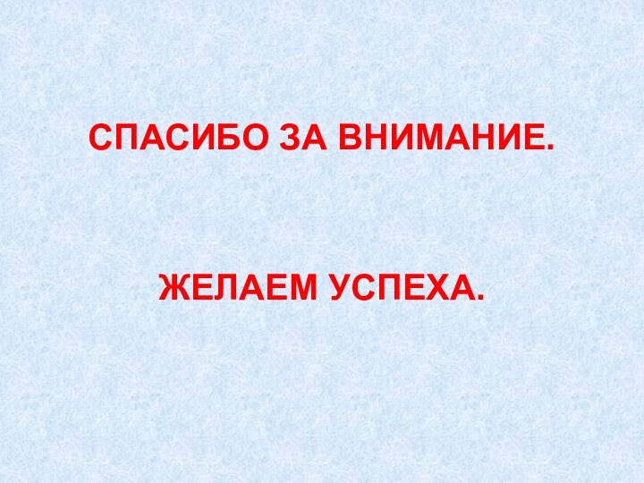 СПАСИБО ЗА ВНИМАНИЕ.ЖЕЛАЕМ УСПЕХА.