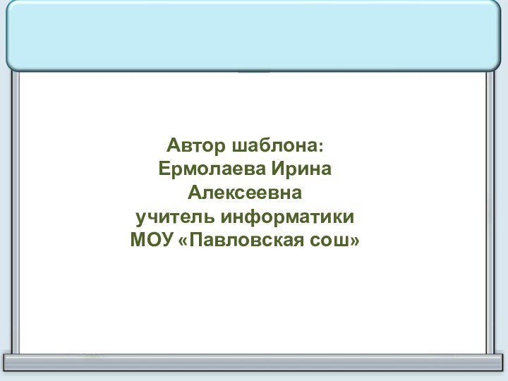 Автор шаблона: Ермолаева Ирина Алексеевнаучитель информатики МОУ «Павловская сош»