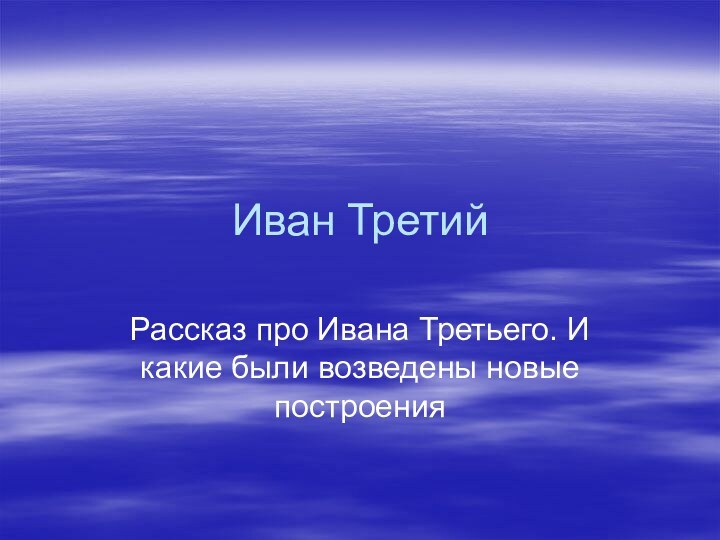 Иван ТретийРассказ про Ивана Третьего. И какие были возведены новые построения