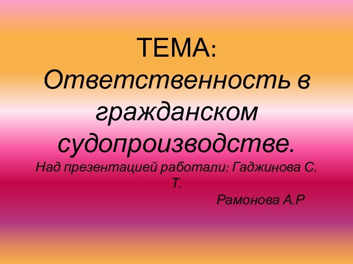 ТЕМА: Ответственность в гражданском судопроизводстве. Над презентацией работали: Гаджинова С.Т.