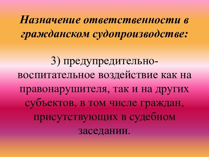 Назначение ответственности в гражданском судопроизводстве:3) предупредительно-воспитательное воздействие как на правонарушителя, так и