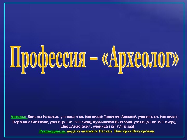 Профессия – «Археолог»Авторы: Бельды Наталья, ученица 9 кл. (VIII вида); Галочкин Алексей,