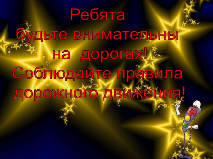 Ребята будьте внимательны на дорогах! Соблюдайте правила дорожного движения!