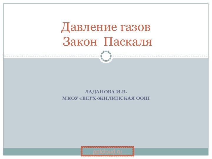 Ладанова И.В.МКОУ «Верх-Жилинская ООШДавление газов  Закон Паскаля