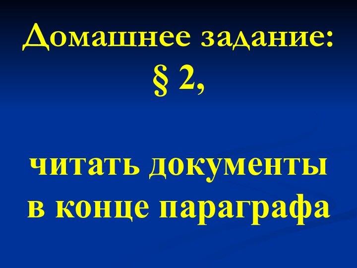 Домашнее задание:§ 2,читать документыв конце параграфа