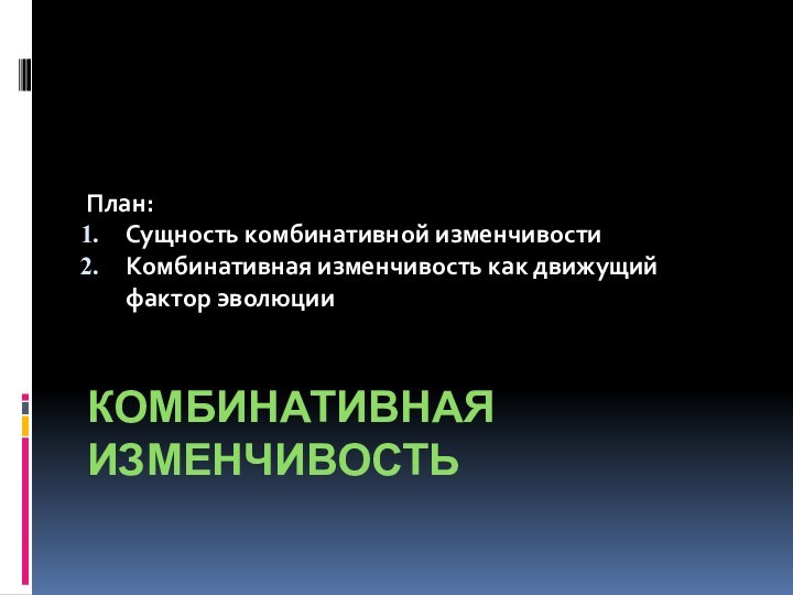 Комбинативная изменчивость План: Сущность комбинативной изменчивости Комбинативная изменчивость как движущий фактор эволюции