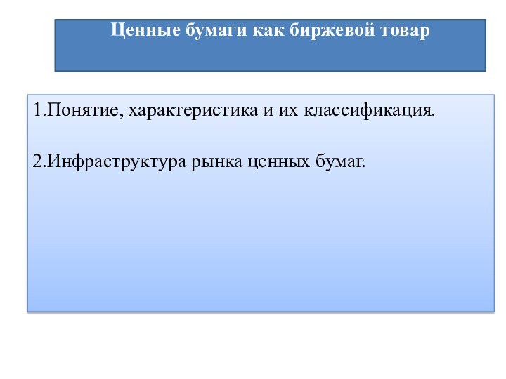 Ценные бумаги как биржевой товар 1.Понятие, характеристика и их классификация. 2.Инфраструктура рынка ценных бумаг.