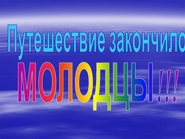 Путешествие закончилось!МОЛОДЦЫ!!!