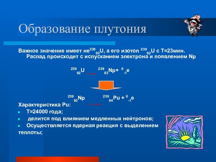 Образование плутонияВажное значение имеет не23892U, а его изотоп 23992U с Т=23мин. Распад