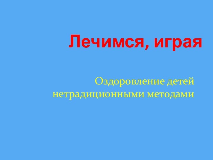 Лечимся, играяОздоровление детей нетрадиционными методами