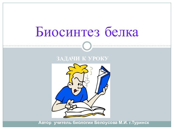 Задачи к урокуБиосинтез белкаАвтор учитель биологии Белоусова М.И. г.Туринск