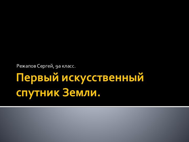 Первый искусственный спутник Земли.Режапов Сергей, 9а класс.