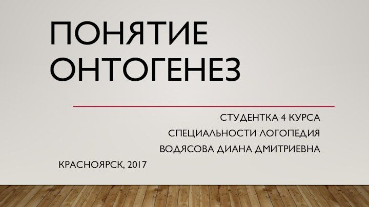 Понятие онтогенезСтудентка 4 курсаСпециальности логопедияВодясова Диана ДмитриевнаКрасноярск, 2017