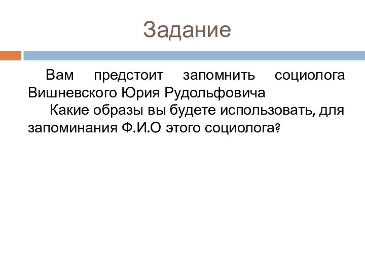 ЗаданиеВам предстоит запомнить социолога Вишневского Юрия Рудольфовича Какие образы вы будете использовать,