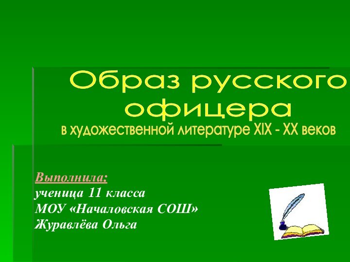 Выполнила:ученица 11 класса МОУ «Началовская СОШ»Журавлёва ОльгаОбраз русскогоофицерав художественной литературе XIX - XX веков