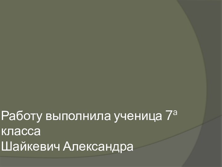 Работу выполнила ученица 7a  класса Шайкевич Александра