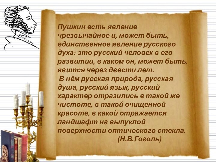 Пушкин есть явление чрезвычайное и, может быть, единственное явление русского духа: это