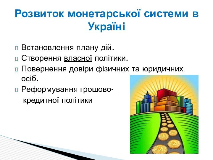 Встановлення плану дій.Створення власної політики.Повернення довіри фізичних та юридичних осіб.Реформування грошово-