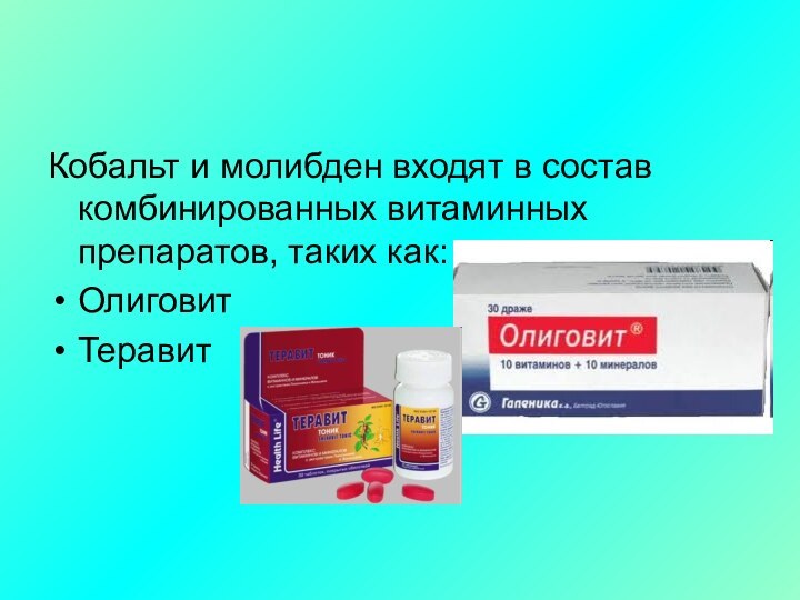 Кобальт и молибден входят в состав комбинированных витаминных препаратов, таких как:ОлиговитТеравит