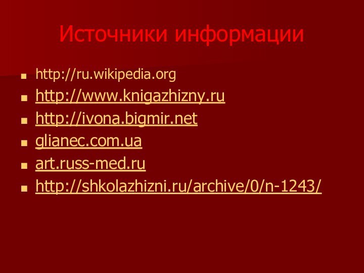 Источники информацииhttp://ru.wikipedia.orghttp://www.knigazhizny.ru http://ivona.bigmir.netglianec.com.ua art.russ-med.ruhttp://shkolazhizni.ru/archive/0/n-1243/
