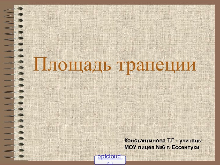 Площадь трапецииКонстантинова Т.Г - учитель МОУ лицея №6 г. Ессентуки