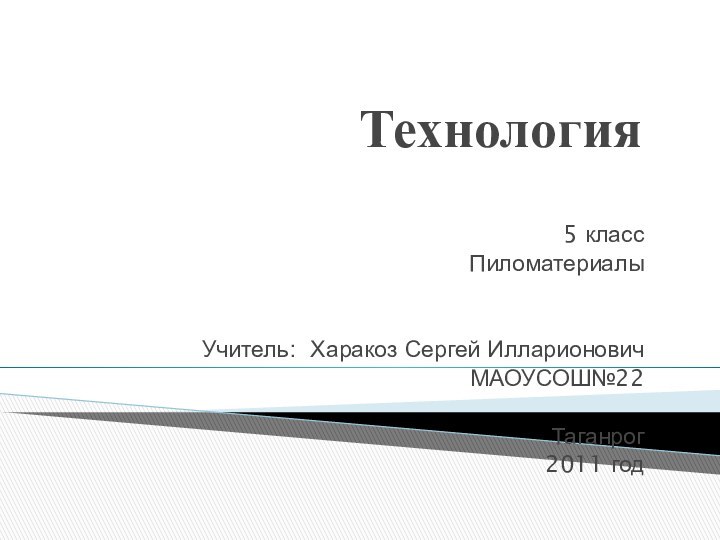 Технология5 классПиломатериалыУчитель: Харакоз Сергей ИлларионовичМАОУСОШ№22Таганрог2011 год