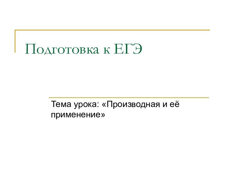 Подготовка к ЕГЭТема урока: «Производная и её применение»