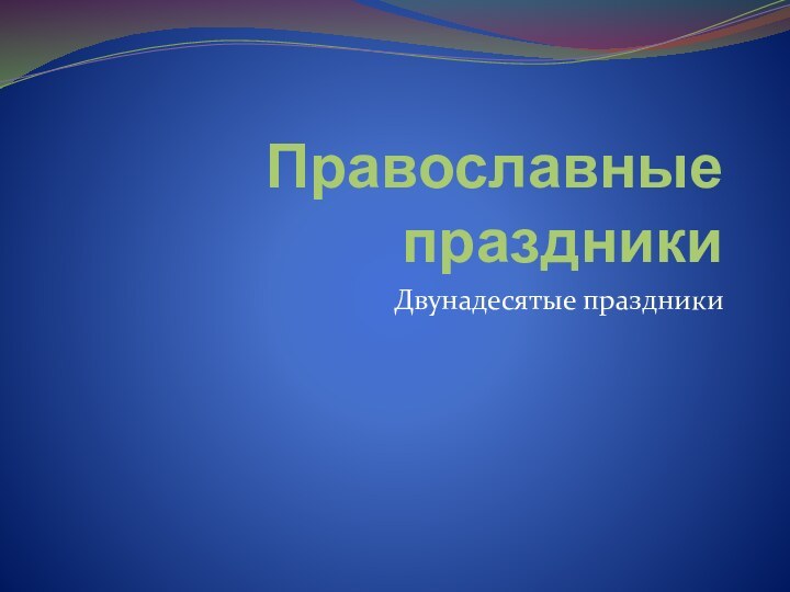 Православные праздникиДвунадесятые праздники