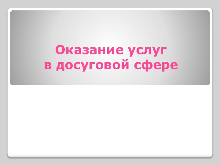 Оказание услуг  в досуговой сфере