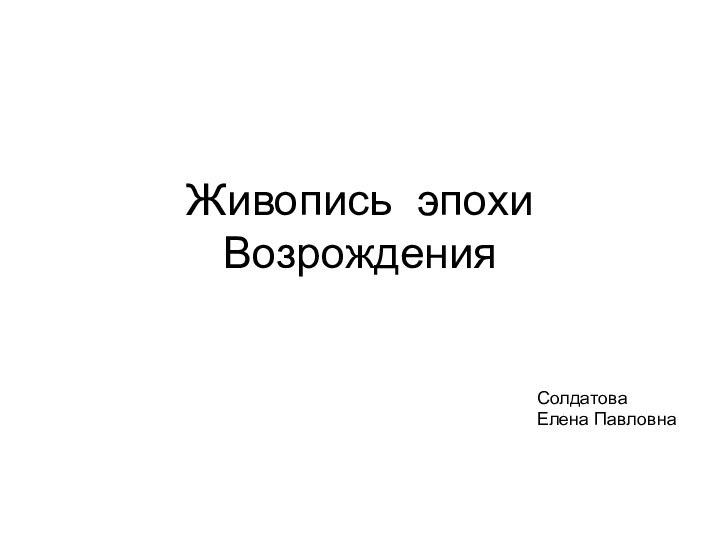 Живопись эпохи ВозрожденияСолдатова Елена Павловна