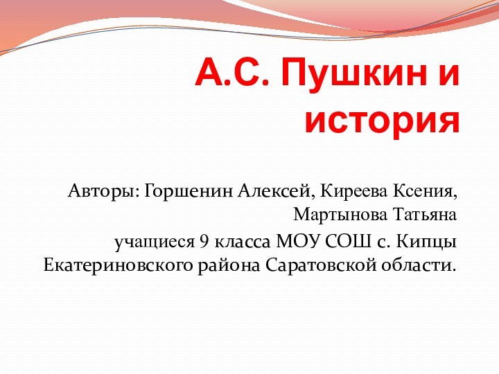 А.С. Пушкин и историяАвторы: Горшенин Алексей, Киреева Ксения,Мартынова Татьяна учащиеся 9 класса