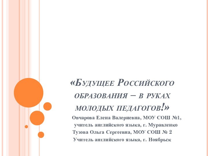 «Будущее Российского образования – в руках молодых педагогов!»   Овчарова Елена