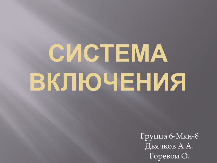 Система включенияГруппа 6-Мкн-8Дьячков А.А.Горевой О.