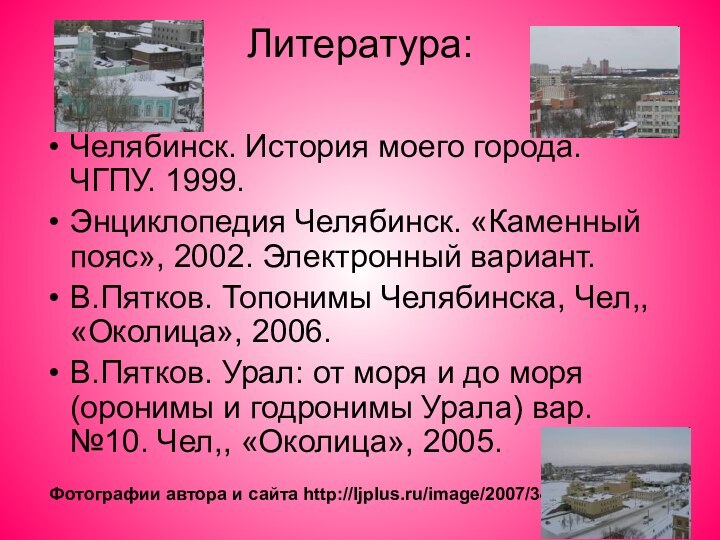 Литература:  Челябинск. История моего города. ЧГПУ. 1999.Энциклопедия Челябинск. «Каменный пояс», 2002.