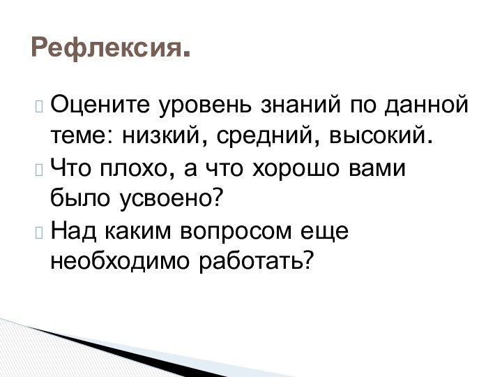 Рефлексия.Оцените уровень знаний по данной теме: низкий, средний, высокий.Что плохо, а что