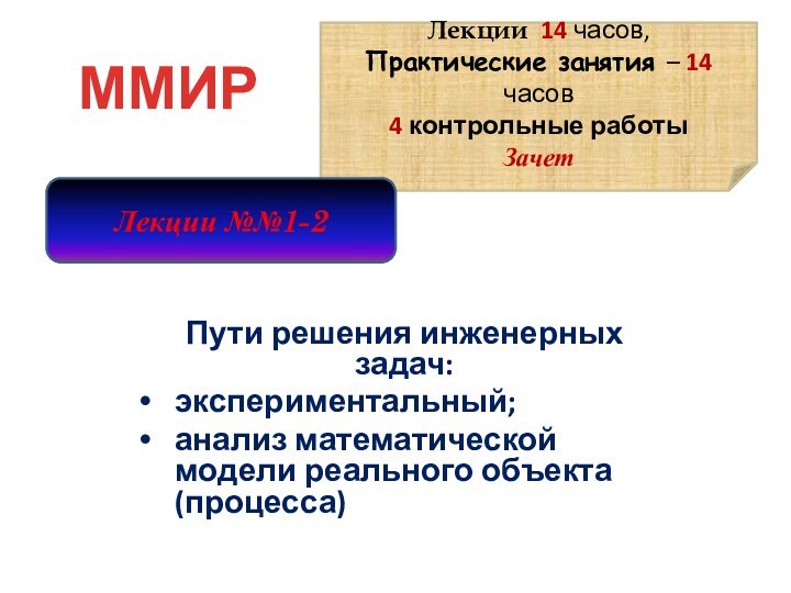 Пути решения инженерных задач:экспериментальный;анализ математической модели реального объекта (процесса)ММИРЛекции 14 часов, Практические