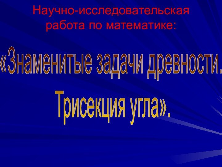 Научно-исследовательская работа по математике: «Знаменитые задачи древности. Трисекция угла».