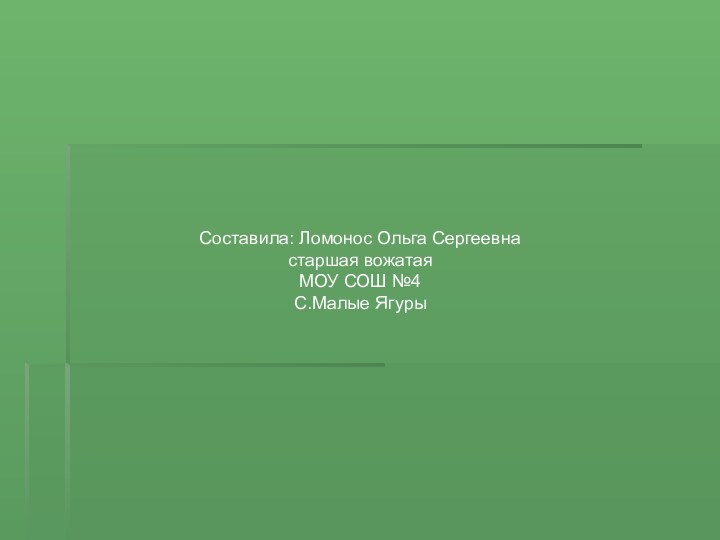 Составила: Ломонос Ольга Сергеевнастаршая вожатаяМОУ СОШ №4С.Малые Ягуры