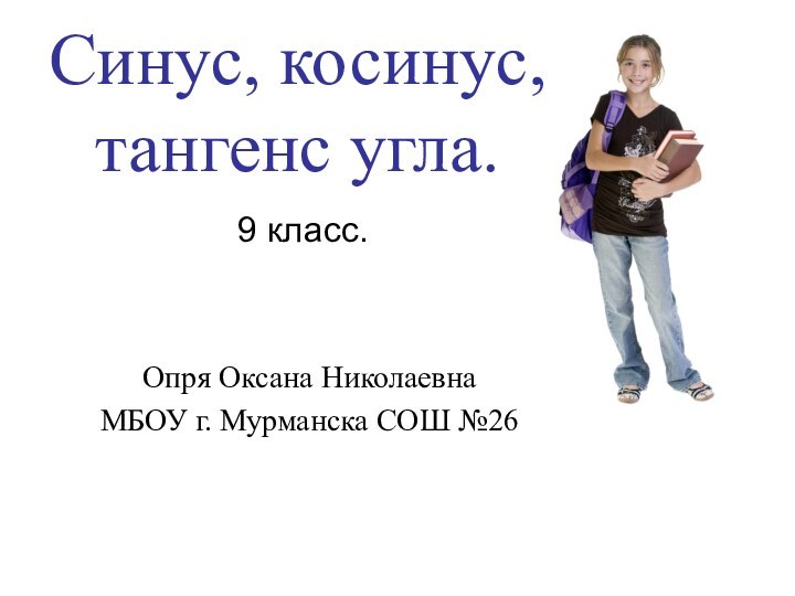 Синус, косинус, тангенс угла.9 класс.Опря Оксана НиколаевнаМБОУ г. Мурманска СОШ №26