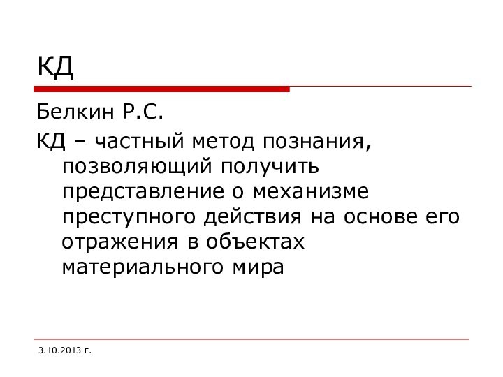 КДБелкин Р.С.КД – частный метод познания, позволяющий получить представление о механизме преступного