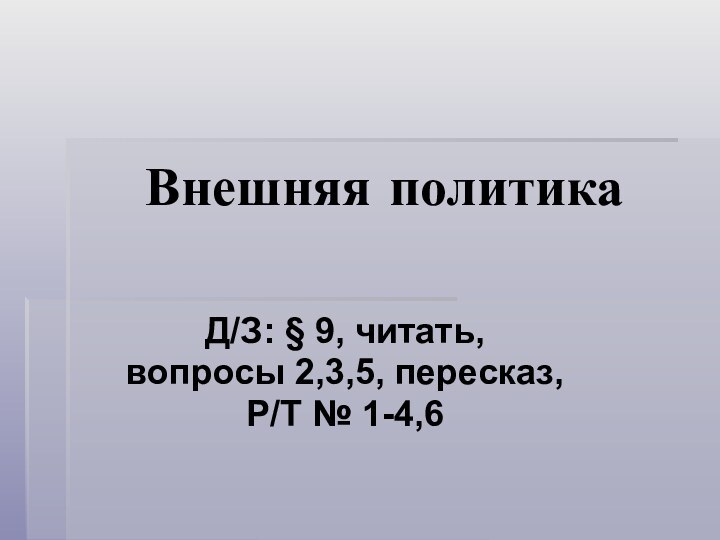 Внешняя политикаД/З: § 9, читать, вопросы 2,3,5, пересказ, Р/Т № 1-4,6