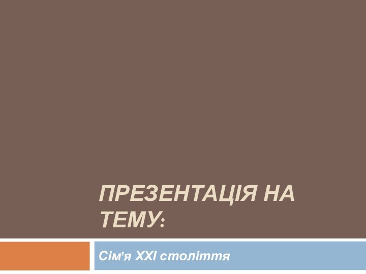 Презентація на тему:Сім’я ХХІ століття