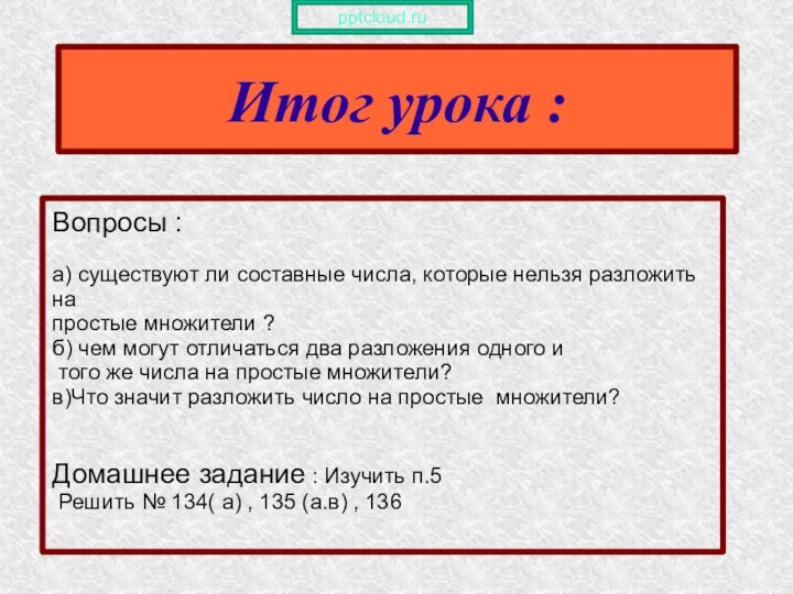 Итог урока :Вопросы :а) существуют ли составные числа, которые нельзя разложить на