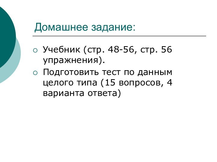 Домашнее задание:Учебник (стр. 48-56, стр. 56 упражнения). Подготовить тест по данным целого