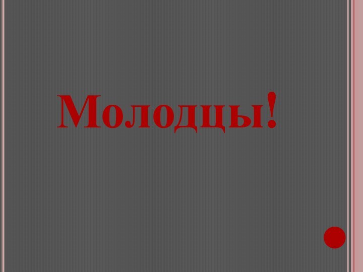 Молодцы!