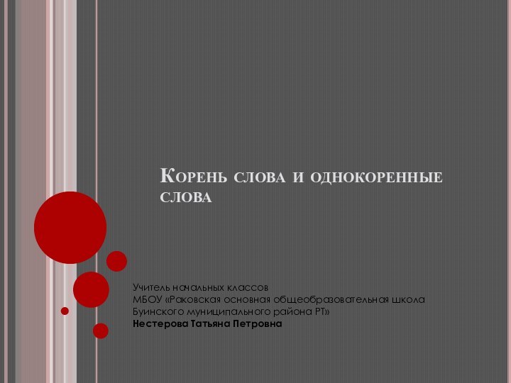 Корень слова и однокоренные словаУчитель начальных классовМБОУ «Раковская основная общеобразовательная школаБуинского муниципального района РТ»Нестерова Татьяна Петровна