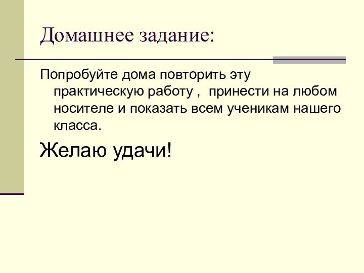 Домашнее задание:Попробуйте дома повторить эту практическую работу , принести на любом носителе